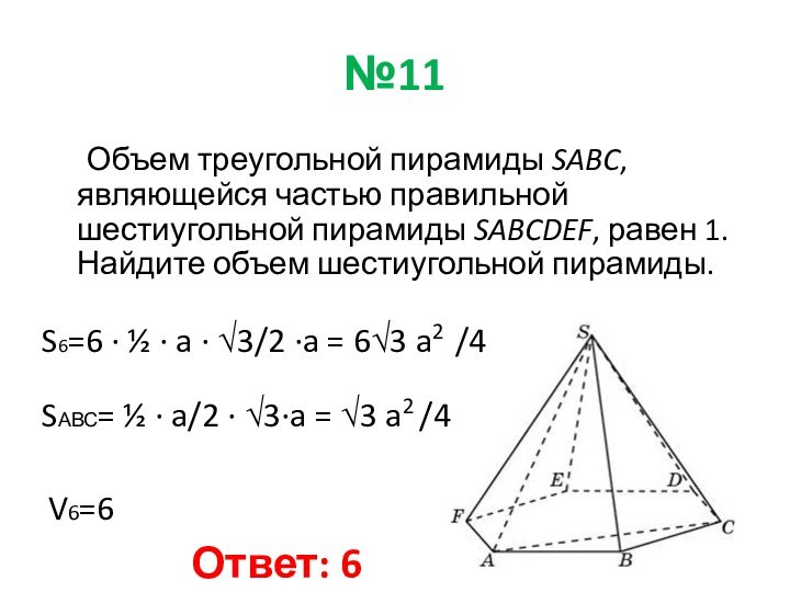 №11	Объем треугольной пирамиды SABC, являющейся частью правильной шестиугольной пирамиды SABCDEF, равен 1.