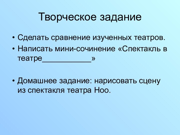 Творческое заданиеСделать сравнение изученных театров.Написать мини-сочинение «Спектакль в театре___________» Домашнее задание: нарисовать