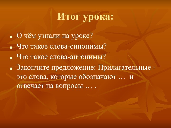 Итог урока:О чём узнали на уроке?Что такое слова-синонимы?Что такое слова-антонимы?Закончите предложение: Прилагательные