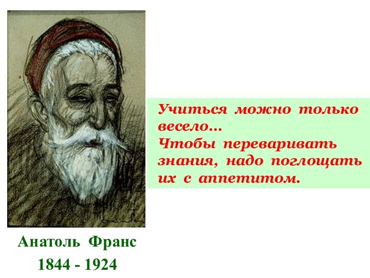 Анатоль Франс1844 - 1924 Учиться можно только весело…   Чтобы переваривать