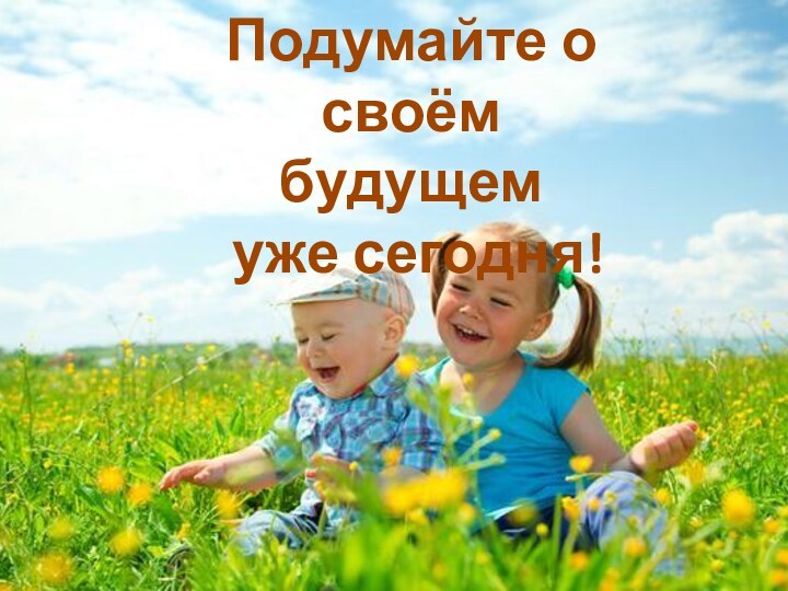 Подумайте о своём будущем уже сегодня!