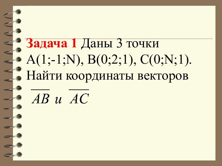 Задача 1 Даны 3 точки  А(1;-1;N), В(0;2;1), С(0;N;1). Найти координаты векторов