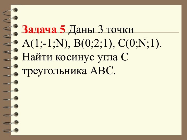 Задача 5 Даны 3 точки  А(1;-1;N), В(0;2;1), С(0;N;1). Найти косинус