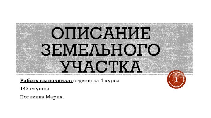 Описание земельного участка Работу выполнила: студентка 4 курса142 группыПотехина Мария.