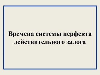 Времена системы перфекта действительного залога