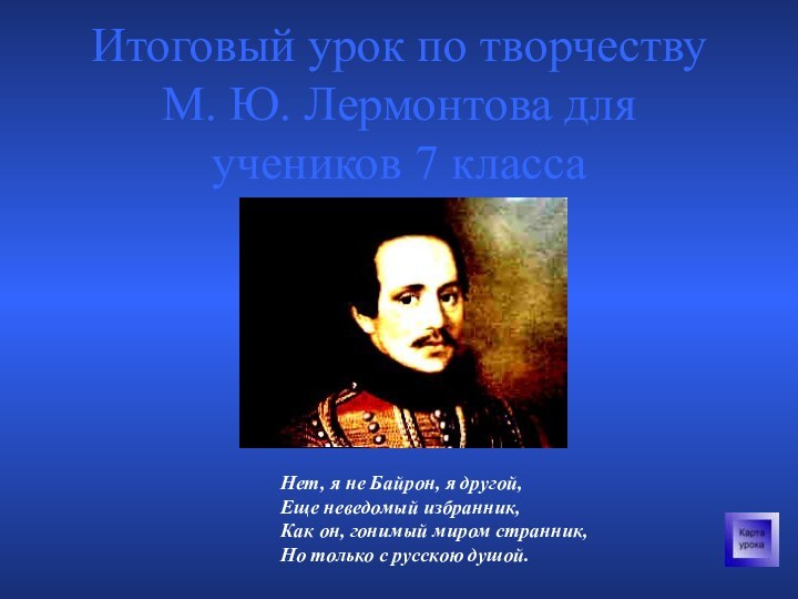 Итоговый урок по творчеству М. Ю. Лермонтова для учеников 7 классаНет, я