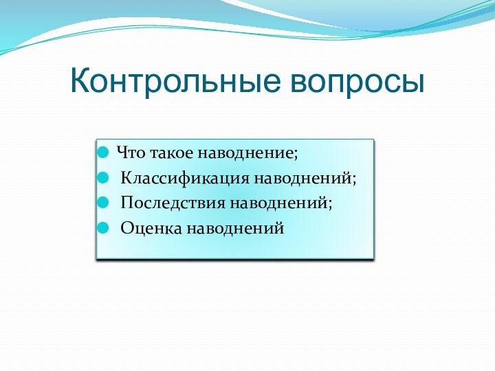 Контрольные вопросыЧто такое наводнение; Классификация наводнений; Последствия наводнений; Оценка наводнений