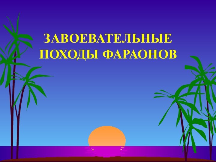 ЗАВОЕВАТЕЛЬНЫЕ ПОХОДЫ ФАРАОНОВ