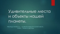 Удивительные местаи объекты нашей        планеты.