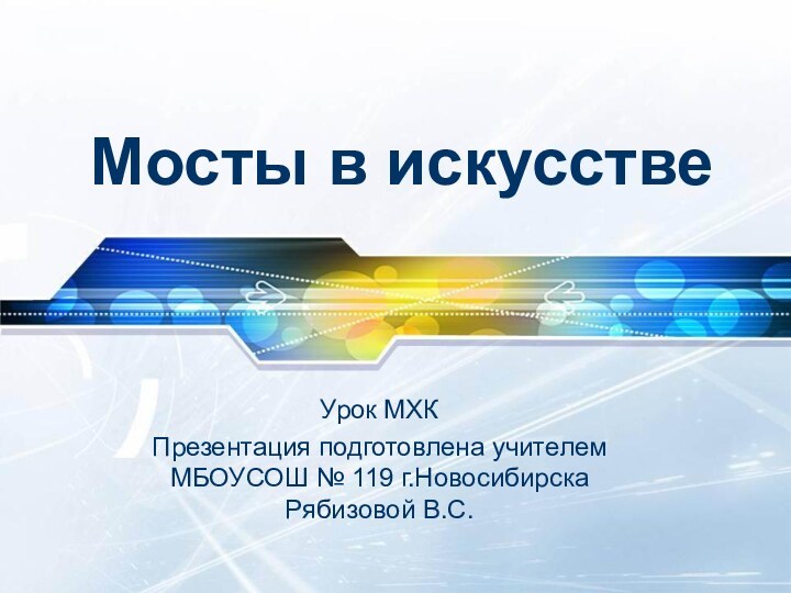 Мосты в искусствеУрок МХКПрезентация подготовлена учителем МБОУСОШ № 119 г.Новосибирска Рябизовой В.С.