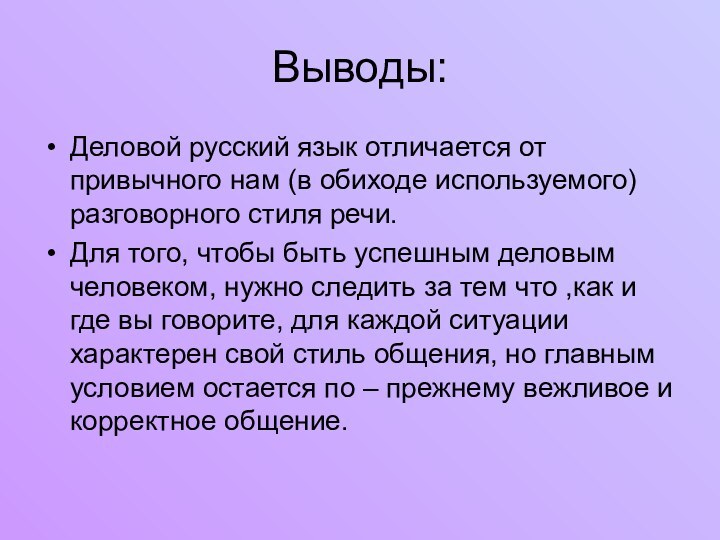 Выводы:Деловой русский язык отличается от привычного нам (в обиходе используемого) разговорного стиля