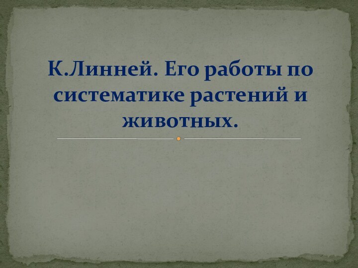 К.Линней. Его работы по систематике растений и животных.