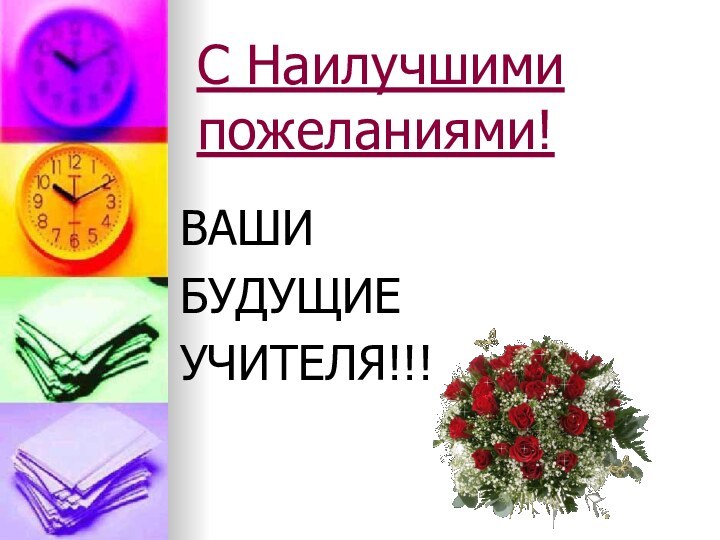 С Наилучшими пожеланиями!ВАШИ БУДУЩИЕУЧИТЕЛЯ!!!