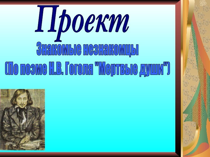 ПроектЗнакомые незнакомцы(По поэме Н.В. Гоголя 