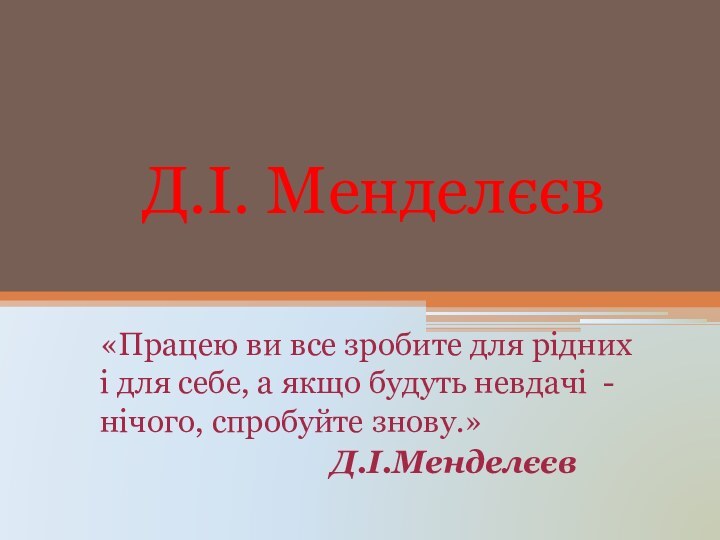 Д.І. Менделєєв«Працею ви все зробите для рідних і для себе, а якщо