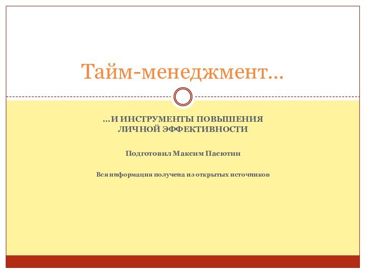 …и инструменты повышения личной эффективностиПодготовил Максим ПасютинВся информация получена из открытых источниковТайм-менеджмент…