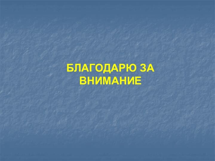 БЛАГОДАРЮ ЗА ВНИМАНИЕ