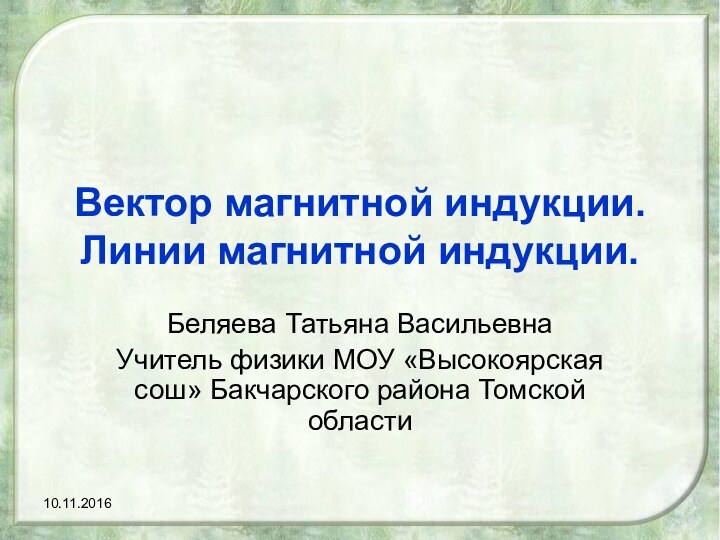 Вектор магнитной индукции. Линии магнитной индукции.Беляева Татьяна ВасильевнаУчитель физики МОУ «Высокоярская сош» Бакчарского района Томской области