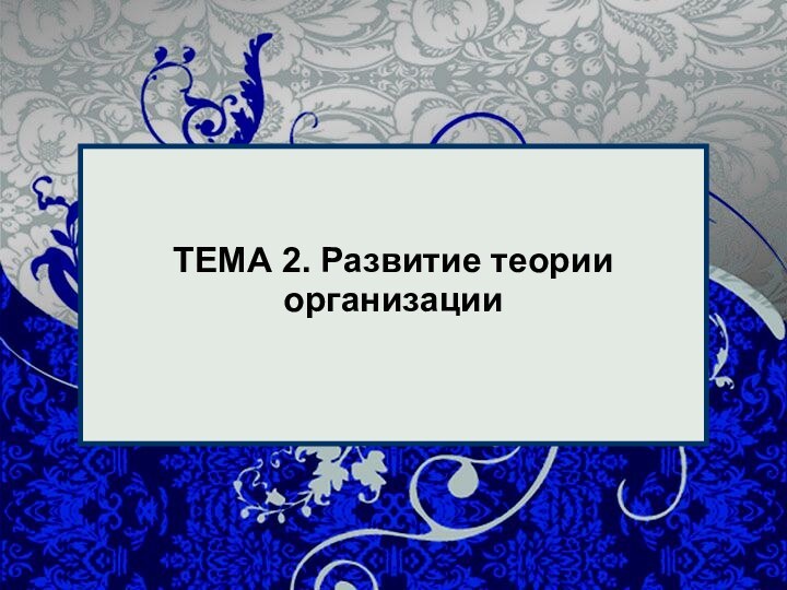 ТЕМА 2. Развитие теории организации