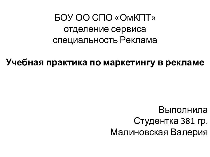 БОУ ОО СПО «ОмКПТ»отделение сервисаспециальность РекламаУчебная практика по маркетингу в рекламеВыполнилаСтудентка 381 гр.Малиновская Валерия