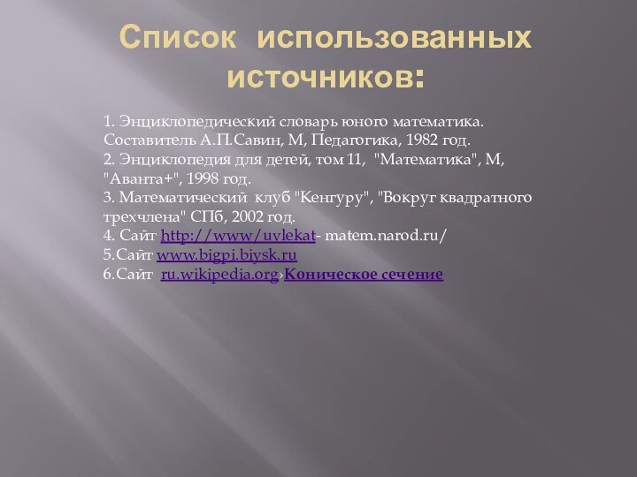 Список  использованных источников: 1. Энциклопедический словарь юного математика. Составитель А.П.Савин, М,