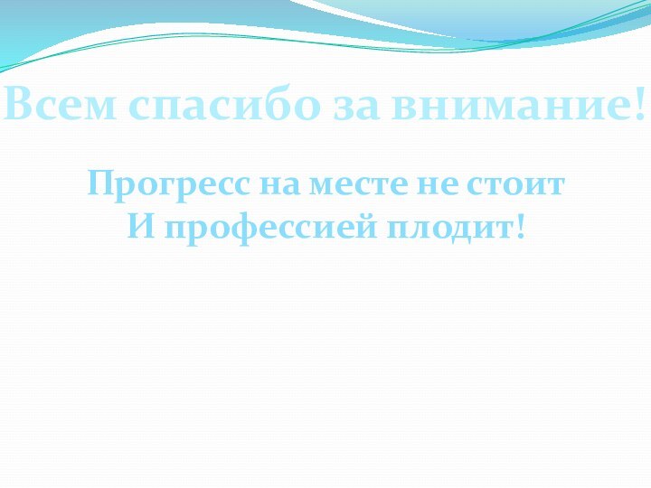 Всем спасибо за внимание!Прогресс на месте не стоитИ профессией плодит!