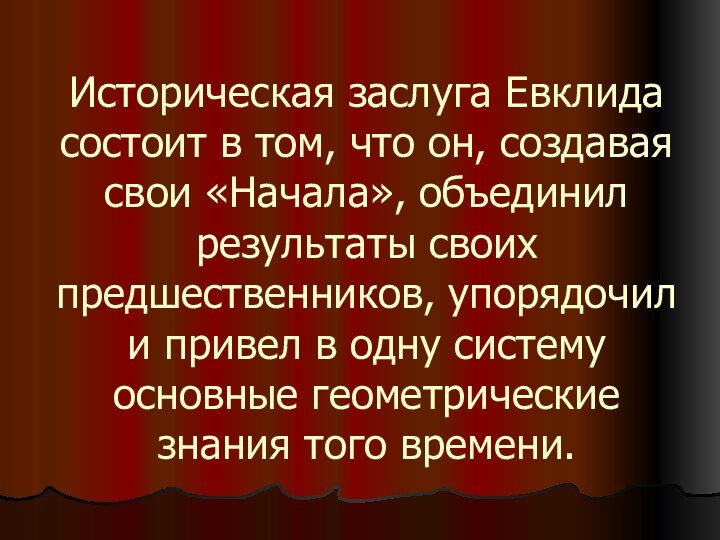 Историческая заслуга Евклида состоит в том, что он, создавая свои «Начала», объединил