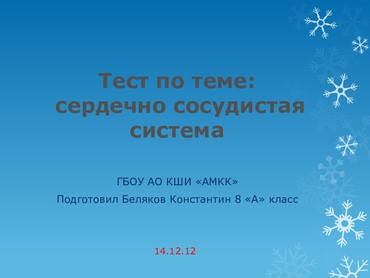 Тест по теме:  сердечно сосудистая система ГБОУ АО КШИ «АМКК»Подготовил Беляков Константин 8 «А» класс14.12.12