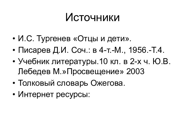 ИсточникиИ.С. Тургенев «Отцы и дети».Писарев Д.И. Соч.: в 4-т.-М., 1956.-Т.4.Учебник литературы.10 кл.