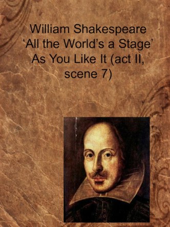 William shakespeare ‘all the world’s a stage’as you like it (act ii, scene 7)