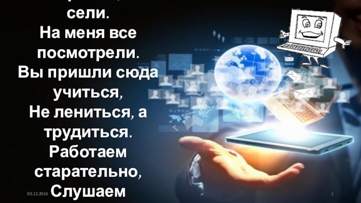 Прозвенел звонок.Начался урок.Стали ровно, тихо сели.На меня все посмотрели.Вы пришли сюда учиться,Не