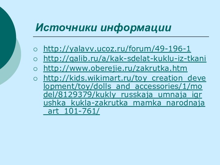 Источники информацииhttp://yalavv.ucoz.ru/forum/49-196-1http://qalib.ru/a/kak-sdelat-kuklu-iz-tkanihttp://www.oberejie.ru/zakrutka.htmhttp://kids.wikimart.ru/toy_creation_development/toy/dolls_and_accessories/1/model/8129379/kukly_russkaja_umnaja_igrushka_kukla-zakrutka_mamka_narodnaja_art_101-761/