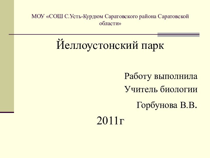 МОУ «СОШ С.Усть-Курдюм Саратовского района Саратовской области»Йеллоустонский паркРаботу выполнилаУчитель биологии Горбунова В.В.2011г