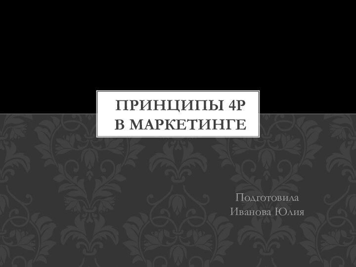 Подготовила Иванова Юлия Принципы 4Р