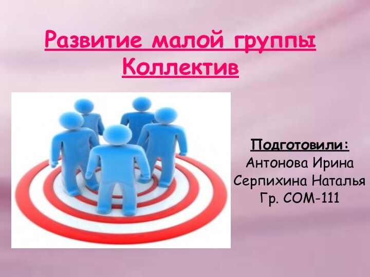 Развитие малой группы КоллективПодготовили:Антонова ИринаСерпихина НатальяГр. СОМ-111