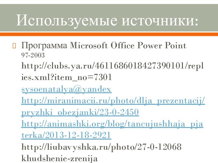 Используемые источники:Программа Microsoft Office Power Point 97-2003 http://clubs.ya.ru/4611686018427390101/replies.xml?item_no=7301 ​sysoenatalya@yandex http://miranimacii.ru/photo/dlja_prezentacij/pryzhki_obezjanki/23-0-2450 http://animashki.org/blog/tancujushhaja_pjaterka/2013-12-18-2921 http://liubavyshka.ru/photo/27-0-12068 k​h​u​d​s​h​e​n​i​e​-​z​r​e​n​i​j​a​