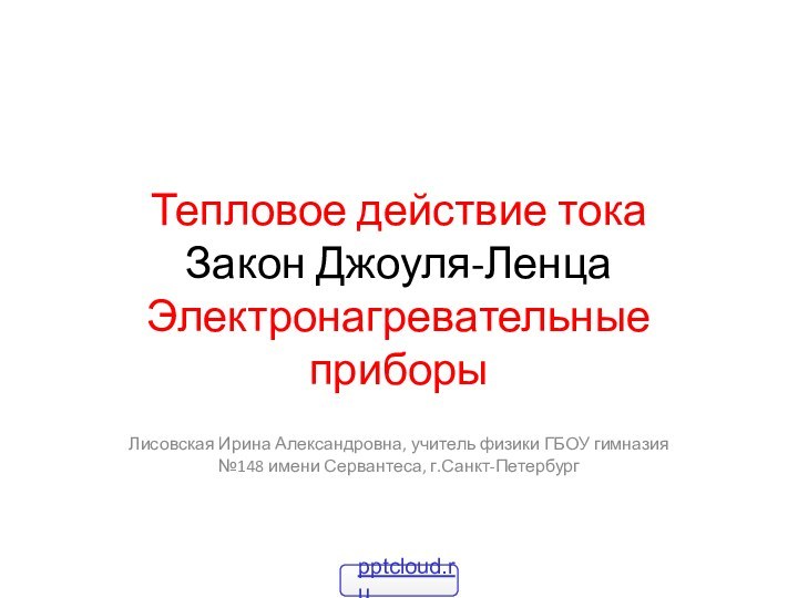 Тепловое действие тока  Закон Джоуля-Ленца Электронагревательные приборыЛисовская Ирина Александровна, учитель физики