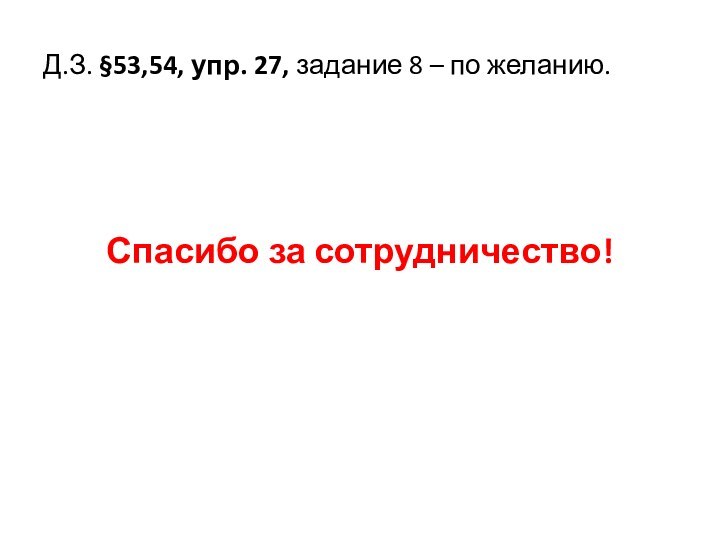 Д.З. §53,54, упр. 27, задание 8 – по желанию. Спасибо за сотрудничество!