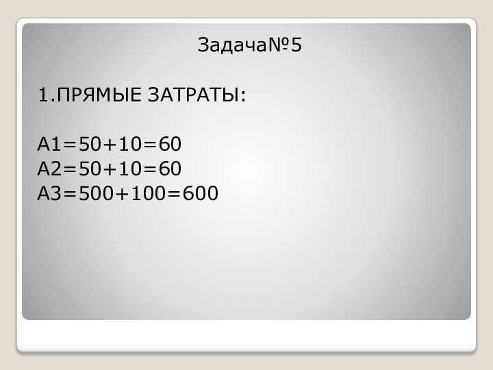 Задача№51.ПРЯМЫЕ ЗАТРАТЫ:А1=50+10=60А2=50+10=60А3=500+100=600