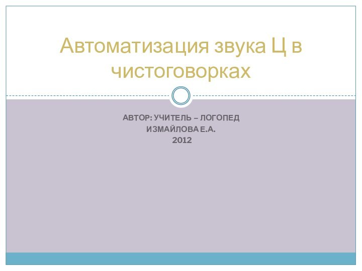 Автор: учитель – логопед Измайлова Е.А. 2012 Автоматизация звука Ц в чистоговорках