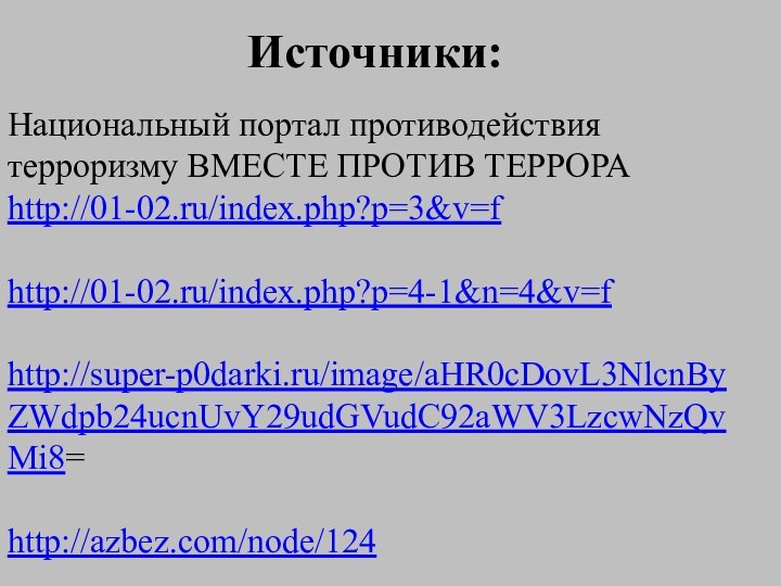 Источники:Национальный портал противодействия терроризму ВМЕСТЕ ПРОТИВ ТЕРРОРАhttp://01-02.ru/index.php?p=3&v=fhttp://01-02.ru/index.php?p=4-1&n=4&v=fhttp://super-p0darki.ru/image/aHR0cDovL3NlcnByZWdpb24ucnUvY29udGVudC92aWV3LzcwNzQvMi8=http://azbez.com/node/124