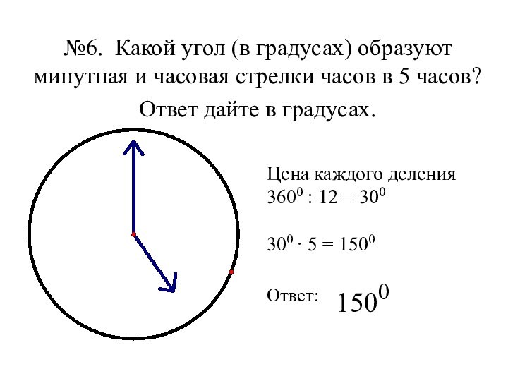 №6. Какой угол (в градусах) образуют минутная и часовая стрелки часов в