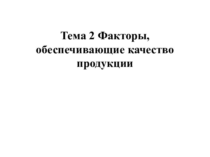 Тема 2 Факторы, обеспечивающие качество продукции