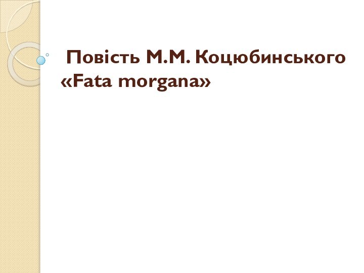  Повість М.М. Коцюбинського «Fata morgana»