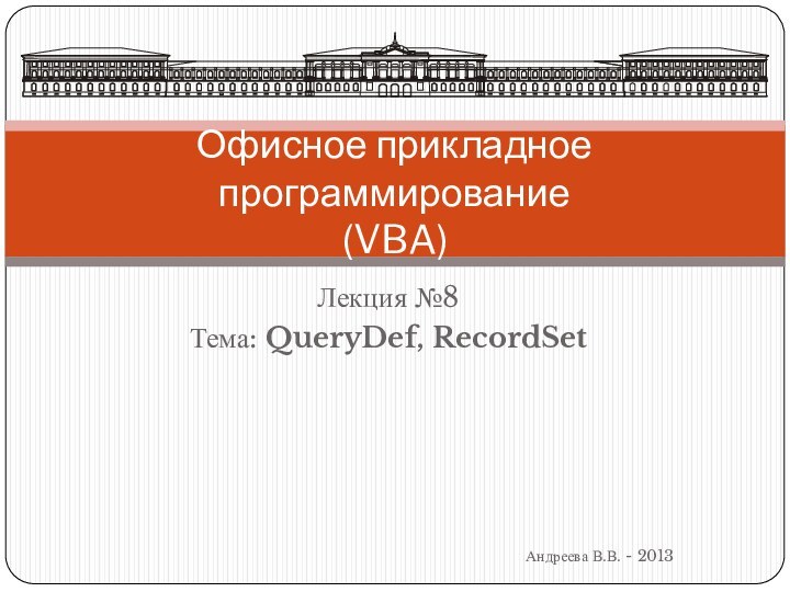 Лекция №8Тема: QueryDef, RecordSetАндреева В.В. - 2013Офисное прикладное программирование (VBA)