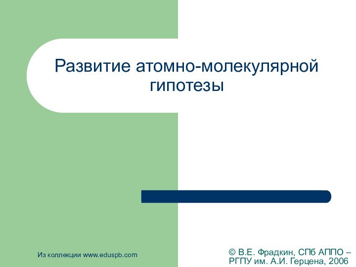 Развитие атомно-молекулярной гипотезы© В.Е. Фрадкин, СПб АППО –РГПУ им. А.И. Герцена, 2006Из коллекции www.eduspb.com