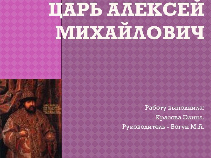 Царь Алексей МихайловичРаботу выполнила:Красова Элина.Руководитель - Богун М.А.