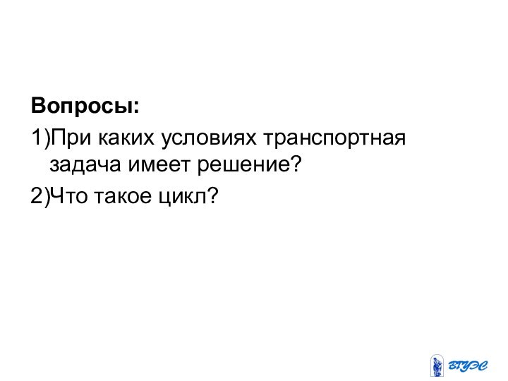 Вопросы:1)При каких условиях транспортная задача имеет решение?2)Что такое цикл?