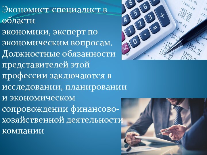 Экономист-специалист в области экономики, эксперт по экономическим вопросам. Должностные обязанности представителей этой профессии заключаются