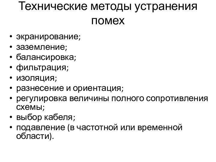 Технические методы устранения помех экранирование;заземление;балансировка;фильтрация;изоляция;разнесение и ориентация;регулировка величины полного сопротивления схемы;выбор кабеля;подавление